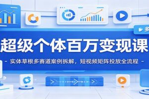 超级个体百万变现实战课：9大真实案例拆解短视频矩阵投放与AI个人IP全流程