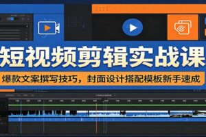 短视频剪辑实战课：爆款文案撰写技巧+封面设计模板，新手速成指南