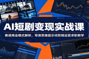 AI短剧变现实战课：从剧本到运营全流程拆解，零基础也能抓住AIGC短剧创业风口