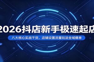 抖店新手极速起店教程：八大核心实战干货，店铺设置与流量玩法一文全拆解