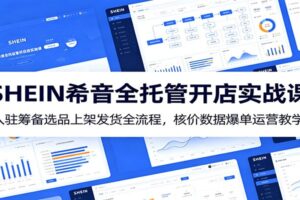 SHEIN希音全托管开店实战课：入驻筹备选品上架发货爆单全流程拆解（10节精讲）