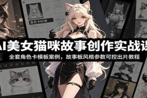 AI美女猫咪治愈系故事创作课：全套角色卡模板+可控出片参数，自媒体爆款量产指南