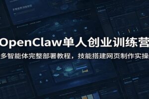 OpenClaw单人创业训练营全套教程：多智能体部署+AI自动化工作流搭建实战指南
