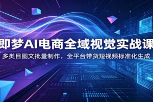 即梦AI电商视觉实战课：多平台带货图文与短视频批量制作全攻略