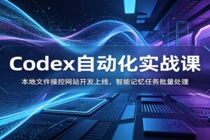 Codex自动化实战课：零基础掌握AI智能体，本地文件操控+网站开发+AI视频生成全流程