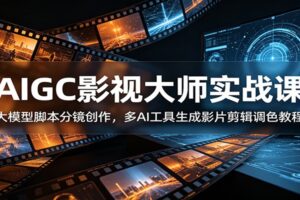 AIGC影视大师实战课：从脚本到成片，多AI工具协同打造爆款短片全流程