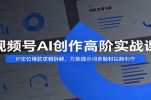 视频号AI创作高阶实战课:IP定位+万能提示词+多工具实操,从0到1打造爆款账号
