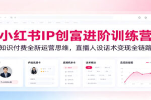 小红书IP创富训练营：15节课程打通知识博主直播人设话术与逼单全链路