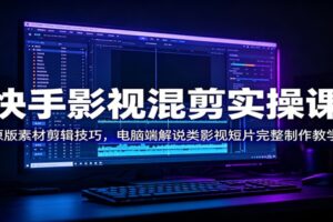 快手影视混剪教程：电脑端原片素材剪辑+剧情解说实操，新手0基础快速出爆款