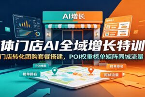 实体门店同城流量突围特训营：POI权重提升+团购套餐设计+短视频爆店矩阵搭建实操课