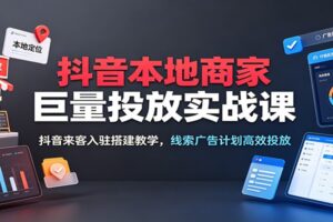抖音本地推巨量投放实战课：抖音来客入驻搭建+线索广告计划高效获客
