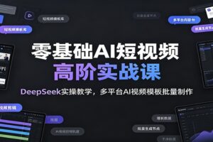 零基础AI短视频实战课：DeepSeek实操+多平台视频模板批量制作全攻略