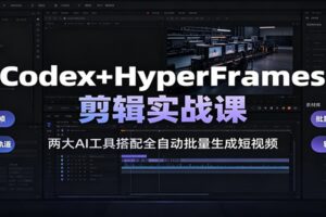 Codex+HyperFrames剪辑实战课：两大AI工具组合教你全自动批量生成短视频