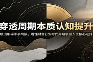 如何穿透周期本质提升认知？万字长文拆解时代行业财富三大核心周期，跳出琐事困局