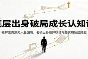 底层出身没人脉没资源如何破局？名校毕业避开职场弯路的成长认知课深度解析