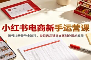 小红书电商新手入门全流程实操教程:账号注册养号、类目选品到爆款笔记打造指南