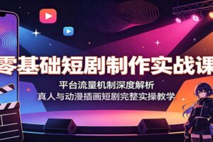 零基础短剧制作实战课:平台流量机制深度解析,真人+AI动漫插画短剧全流程实操