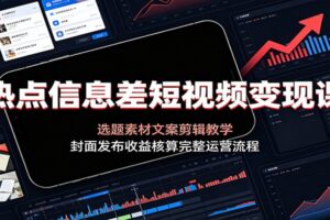 热点信息差短视频变现课：零基础新手如何靠信息差批量产出爆款赚收益？