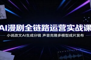 AI漫剧全链路运营实战课:小说改文+声音克隆+多模型生成分镜,零基础批量产出流量漫剧