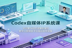 Codex自媒体IP系统课：AI爆款复刻+数字人视频+多平台自动发布实操教程