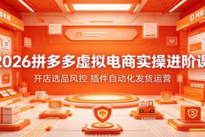 拼多多虚拟电商实操进阶课：从开店选品到插件自动发货全流程拆解，新手也能快速出单
