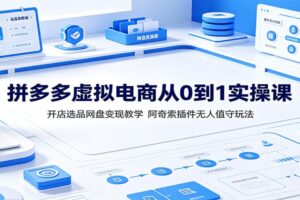 拼多多虚拟电商从0到1实操课：开店选品+阿奇索插件无人值守自动发货玩法