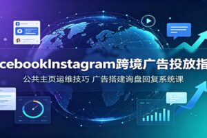 Facebook & Instagram跨境广告投放实战课:公共主页运维到询盘回复全流程解析