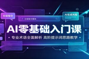 AI零基础入门课:术语全面解析+高阶提示词教学,小白也能快速上手