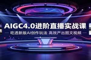 AIGC4.0进阶直播实战课：零基础吃透AI图文视频创作全流程，高效产出爆款内容