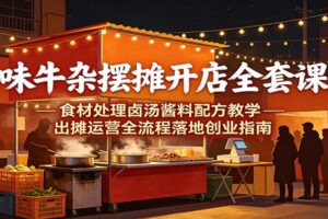 原味牛杂摆摊开店全套教程：卤汤酱料配方+出摊运营全流程，小白也能低成本创业