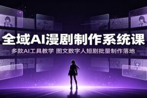 AI漫剧制作系统课：从零掌握多款AI工具，批量产出数字人短剧全流程