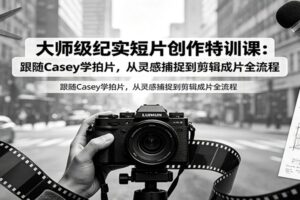 Casey Neistat纪实短片创作特训课：从灵感捕捉到剪辑成片的完整实战指南