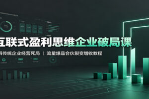互联式盈利思维企业破局课:破解传统企业死局,流量爆品+合伙裂变增收全攻略