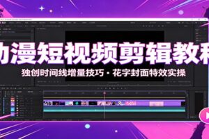 动漫短视频剪辑教程:独家时间线增量法+花字封面特效实操,零基础速成爆款