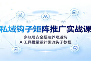 私域钩子矩阵推广实战课：多账号养号防封技巧+DeepSeek批量设计18类引流钩子