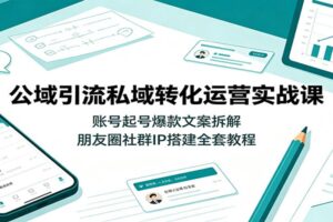 公域引流私域转化实战课：算法定位+起号爆款+朋友圈社群IP搭建全攻略