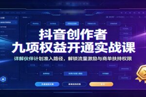 抖音创作者九项权益开通实战课：详解伙伴计划准入路径，解锁流量激励与商单机会完整指南