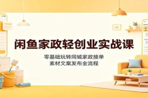 闲鱼家政轻创业实战课：零基础同城接单引流变现全攻略