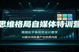 思维格局自媒体特训营：精细化字幕+AI提示词，打造高质感知识类短视频全套教程