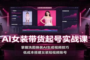 AI女装带货起号实战课：洗图换装+AI生成视频技巧，新手低成本快速起号