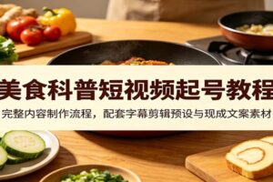 美食科普短视频起号教程:完整内容制作流程+剪辑预设+现成文案素材包