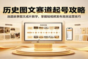 历史图文短视频起号攻略：零基础也能批量产出爆款的实战变现教程