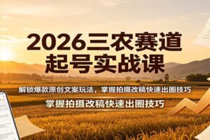 三农短视频起号实战课：掌握原创文案与拍摄改稿技巧，零基础快速出圈涨粉