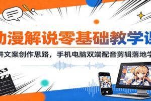 动漫解说零基础入门教程：文案创作+双端配音剪辑全套实战课