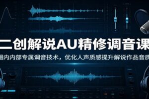 二创解说AU精修调音课:圈内团队内部人声优化技法,新手也能修出专业饱满解说音
