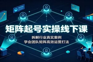 矩阵起号怎么做？3天线下实操课拆解多赛道案例，从0到1搭建账号矩阵体系