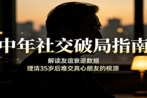 35岁后为什么难交真心朋友？权威数据揭秘友谊衰退真相，摆脱无效社交内耗
