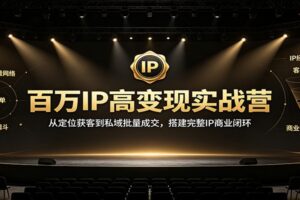百万IP高变现实战营：从定位获客到私域成交，搭建完整IP商业闭环