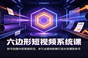 六边形短视频系统课：从账号定位到付费投流，多行业案例拆解助你打造爆款账号
