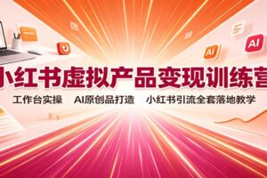 小红书虚拟产品变现训练营：从选品到爆款笔记的AI全流程实操指南